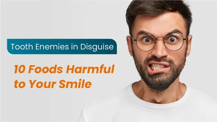 Tooth Enemies in Disguise: 9 Foods Harmful to Your Smile